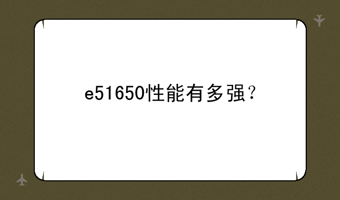 e51650性能有多强？