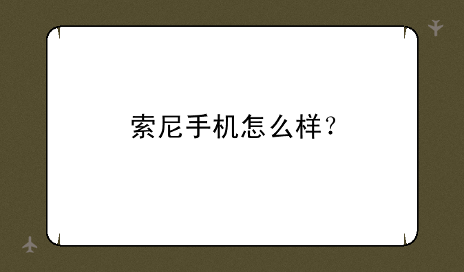 索尼手机怎么样？