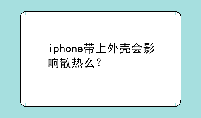 iphone带上外壳会影响散热