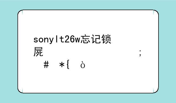 sonylt26w忘记锁屏密码怎么办？