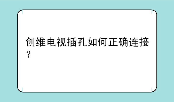 创维电视插孔如何正确连接？