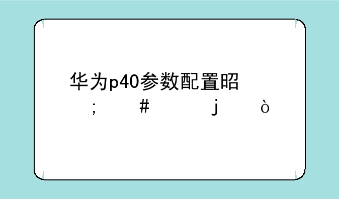 华为p40参数配置是怎么样