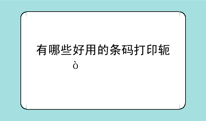 有哪些好用的条码打印软件？