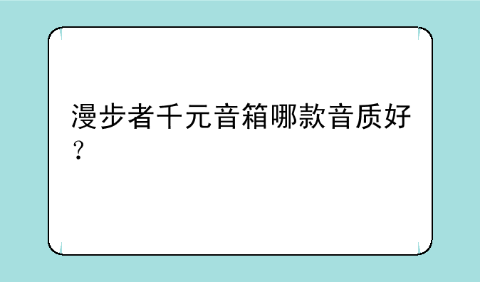 漫步者千元音箱哪款音质