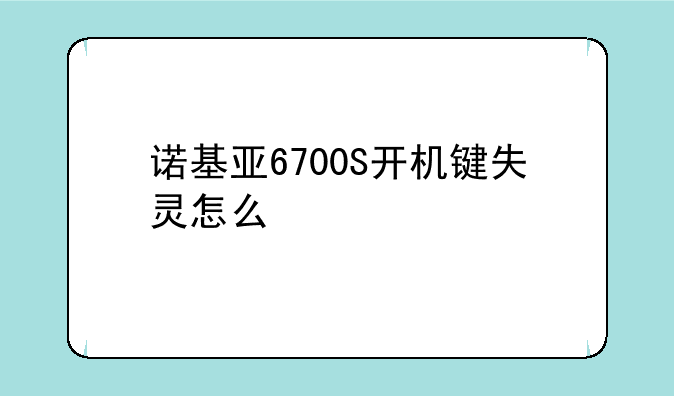 诺基亚6700S开机键失灵怎么修?
