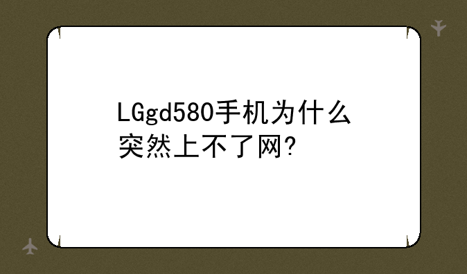 LGgd580手机为什么突然上不了网?