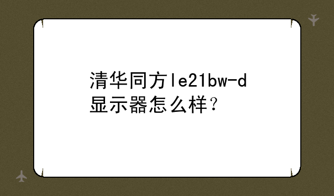 清华同方le21bw-d显示器怎么样？