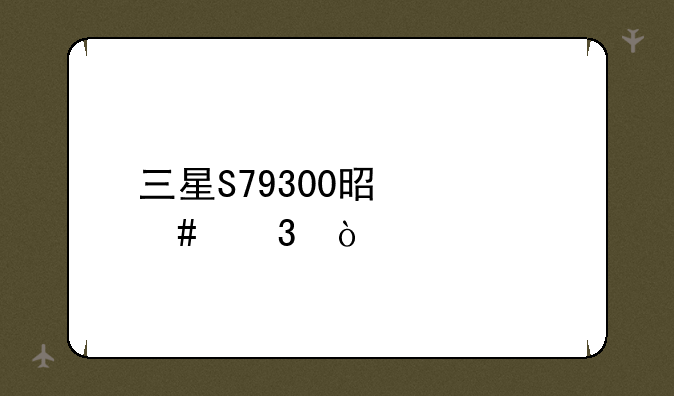 三星S79300是什么行？