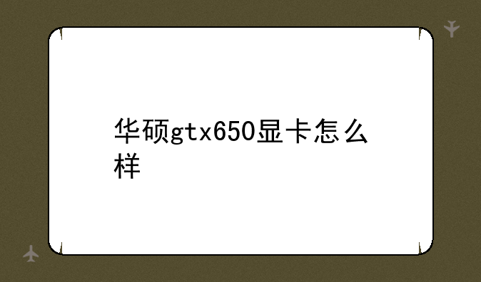 华硕GTX650-FMLII-1GD5-华硕g