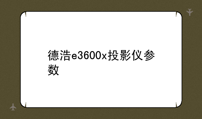 德浩e3600x投影仪参数
