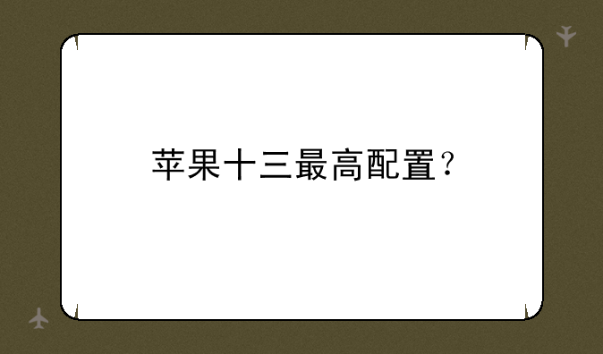 苹果十三最高配置？