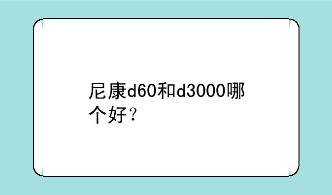 尼康d60和d3000哪个好？