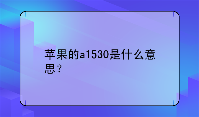 苹果的a1530是什么意思？