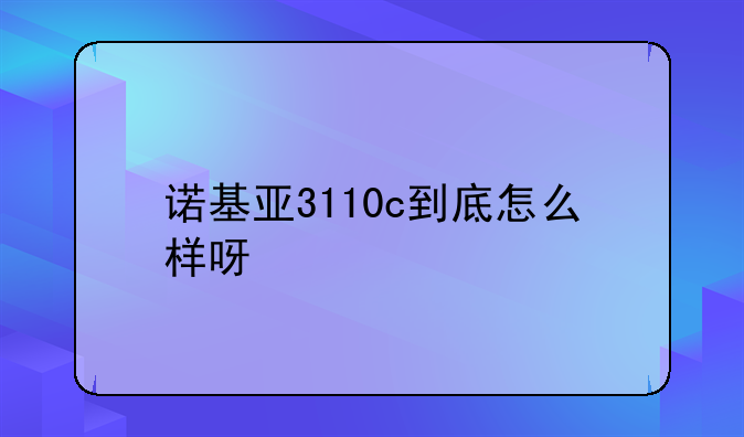 诺基亚3110c到底怎么样呀