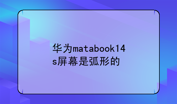 华为matabook14s屏幕是弧形的