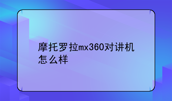 摩托罗拉mx360对讲机怎么样