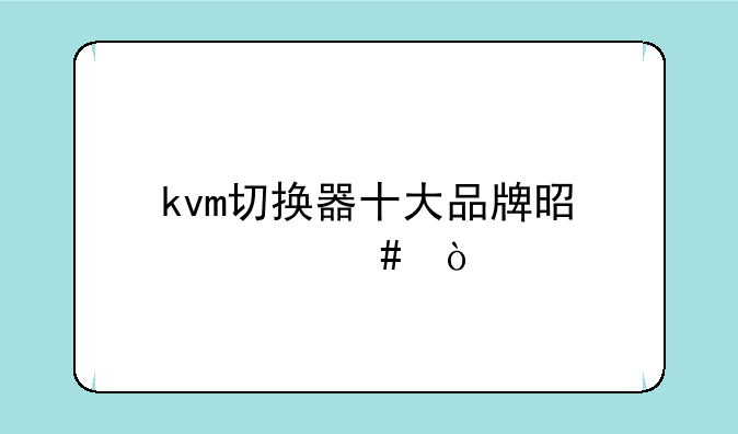 kvm切换器十大品牌是什么