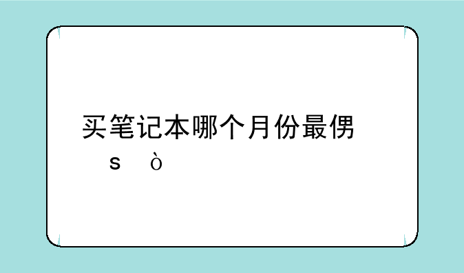 买笔记本哪个月份最便宜？