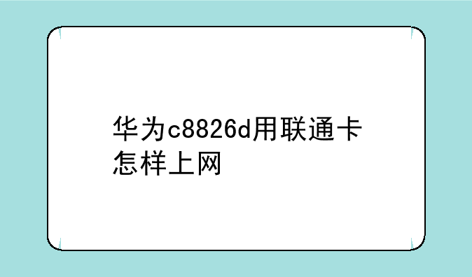 华为c8826d用联通卡怎样上网