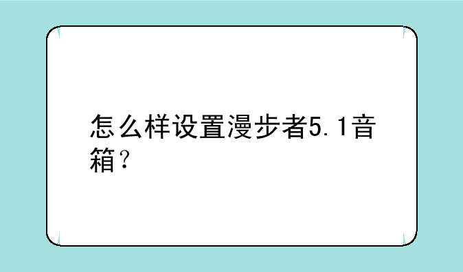 怎么样设置漫步者5.1音箱？