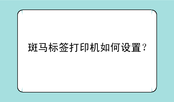 斑马标签打印机如何设置？