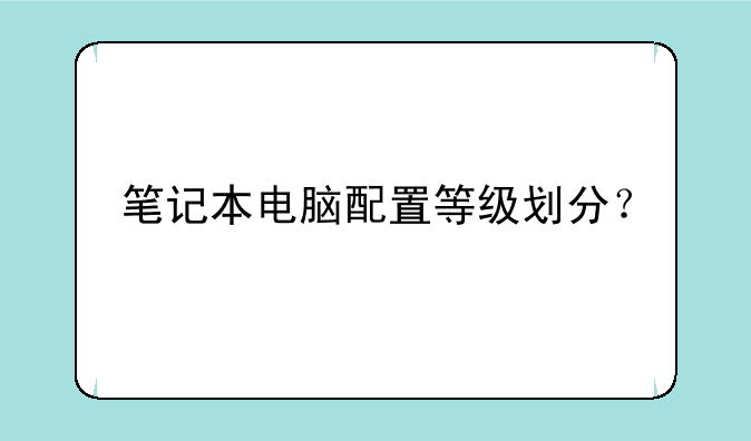 笔记本电脑配置等级划分？