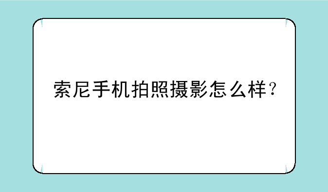 索尼手机拍照摄影怎么样