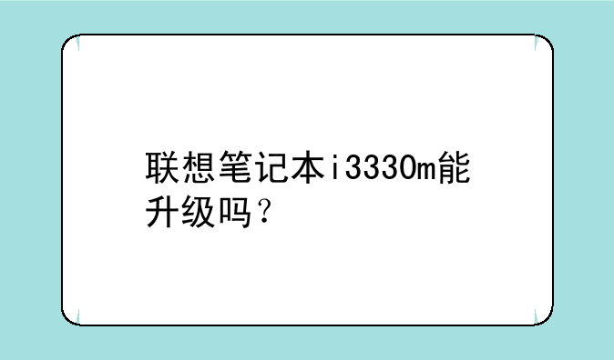 联想笔记本i3330m能升级吗？