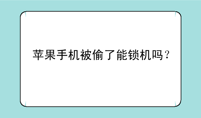 苹果手机被偷了能锁机吗？