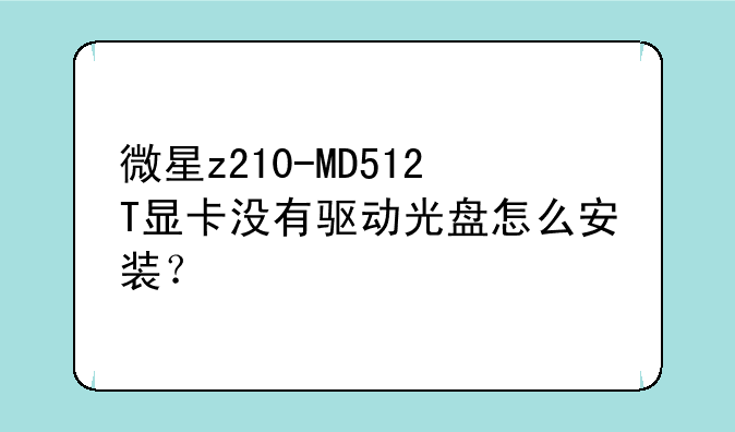 微星z210-MD512T显卡没有驱动光盘怎么安装？