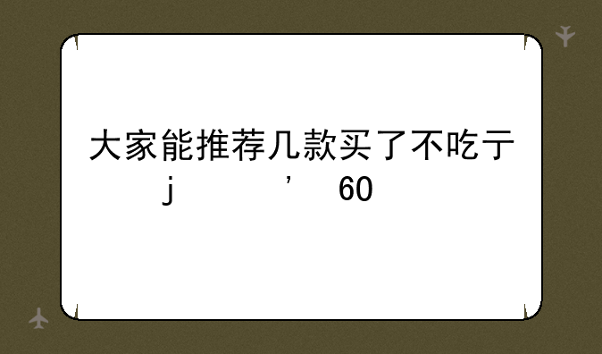 大家能推荐几款买了不吃亏的安卓手机吗？