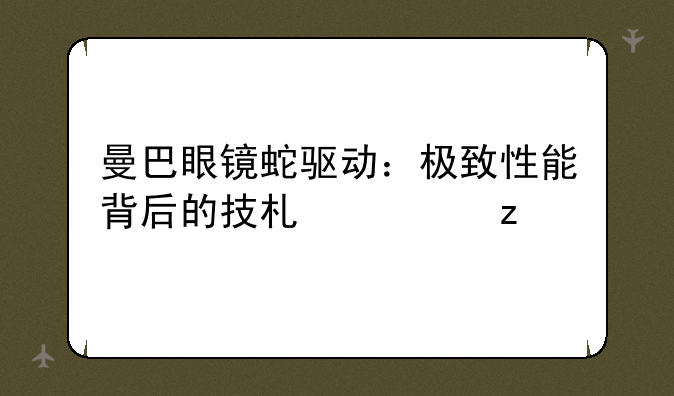 曼巴眼镜蛇驱动：极致性能背后的技术解析