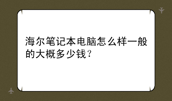 海尔笔记本电脑怎么样一般的大概多少钱？