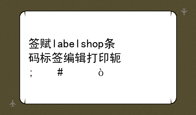 签赋labelshop条码标签编辑打印软件怎么样？