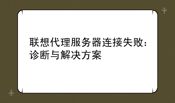 联想代理服务器连接失败：诊断与解决方案