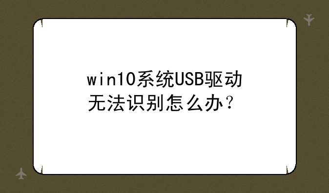 win10系统USB驱动无法识别怎么办？