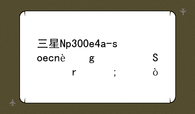 三星Np300e4a-soecn这款笔记本怎样？