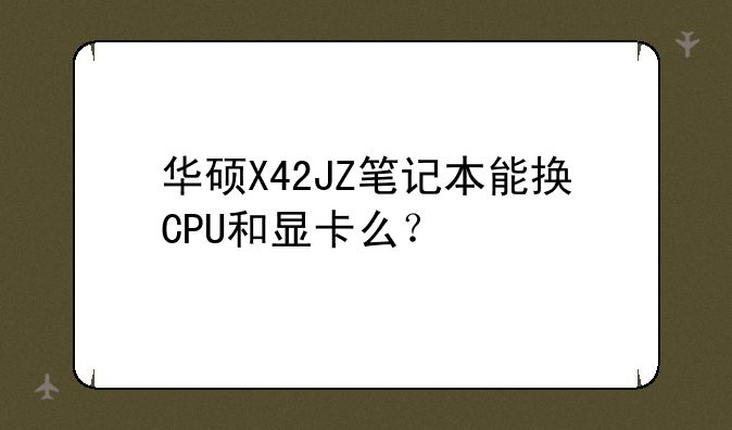华硕X42JZ笔记本能换CPU和显