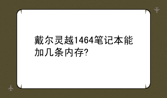 戴尔灵越1464笔记本能加几条内存?