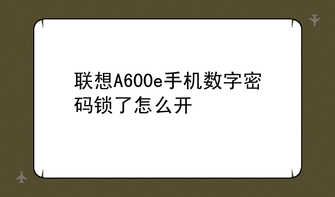 联想A600e手机数字密码锁了