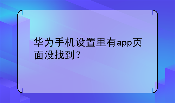 华为手机设置里有app页面没找到？