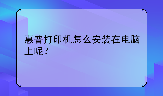 惠普打印机怎么安装在电脑上呢？