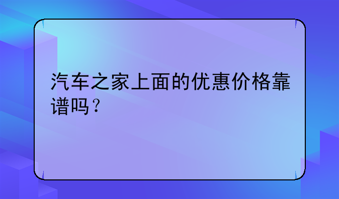 汽车之家上面的优惠价格靠谱吗？