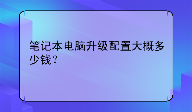 笔记本电脑升级配置大概