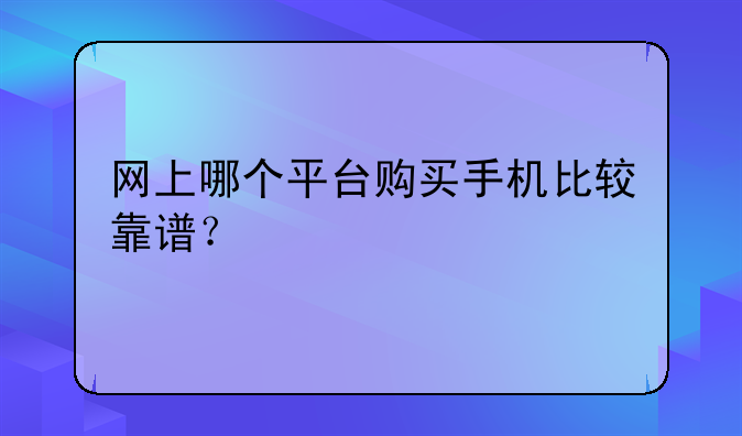 网上哪个平台购买手机比较靠谱？