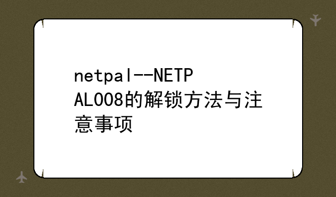 netpal--NETPAL008的解锁方法与注意事项