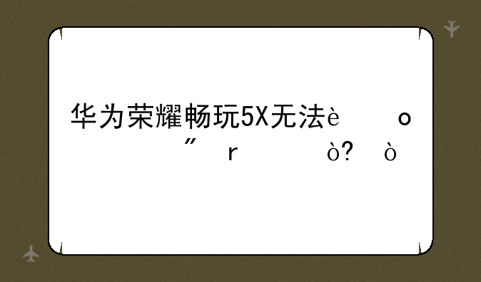 华为荣耀畅玩5X无法进入刷机模式？