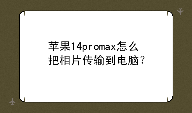 苹果14promax怎么把相片传输到电脑？