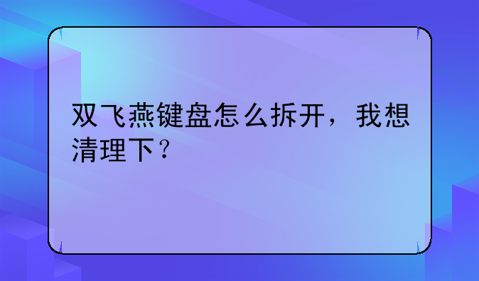 双飞燕键盘怎么拆开，我
