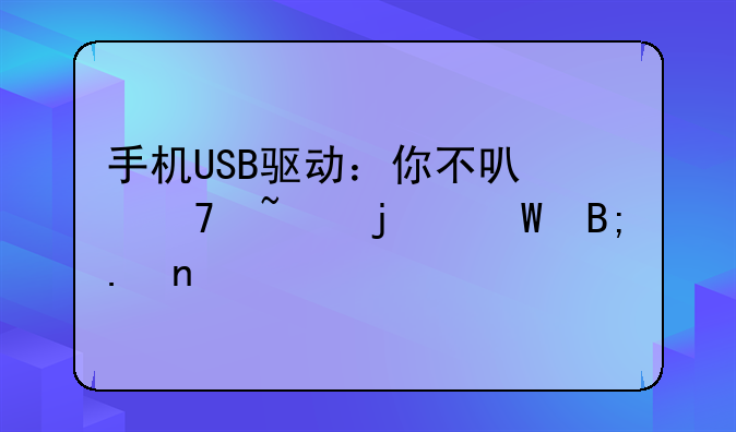 手机USB驱动：你不可不知的幕后英雄